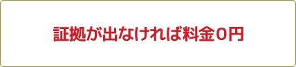 証拠が出なければ料金0円